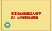 宝宝吃益生菌后大便不良？父母们该的揭示