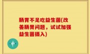 肠胃不足吃益生菌(改善肠胃问题，试试加强益生菌摄入)