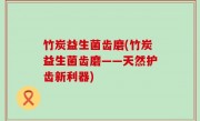 竹炭益生菌齿磨(竹炭益生菌齿磨——天然护齿新利器)
