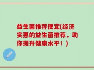 益生菌推荐便宜(经济实惠的益生菌推荐，助你提升健康水平！)