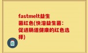 fastmelt益生菌红色(快溶益生菌：促进肠道健康的红色选择)