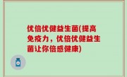 优倍优健益生菌(提高免疫力，优倍优健益生菌让你倍感健康)