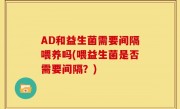 AD和益生菌需要间隔喂养吗(喂益生菌是否需要间隔？)