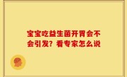 宝宝吃益生菌开胃会不会引发？看专家怎么说