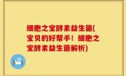 细胞之宝酵素益生菌(宝贝的好帮手！细胞之宝酵素益生菌解析)