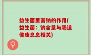 益生菌里面钠的作用(益生菌：钠含量与肠道健康息息相关)