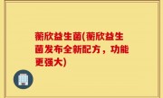 蘅欣益生菌(蘅欣益生菌发布全新配方，功能更强大)