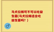 马犬拉稀可不可以吃益生菌(马犬拉稀适合吃益生菌吗？)