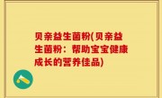 贝亲益生菌粉(贝亲益生菌粉：帮助宝宝健康成长的营养佳品)