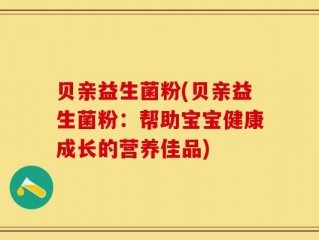 贝亲益生菌粉(贝亲益生菌粉：帮助宝宝健康成长的营养佳品)