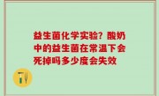 益生菌化学实验？酸奶中的益生菌在常温下会死掉吗多少度会失效