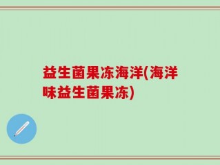 益生菌果冻海洋(海洋味益生菌果冻)