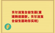 贝尔滋复合益生菌(重建肠道菌群，贝尔滋复合益生菌助你实现)
