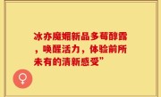 冰亦魔媚新品多莓醇露，唤醒活力，体验前所未有的清新感受”