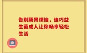 告别肠胃烦恼，迪巧益生菌成人让你畅享轻松生活