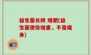 益生菌长胖 增肥(益生菌使你增重，不是瘦身)