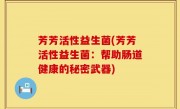 芳芳活性益生菌(芳芳活性益生菌：帮助肠道健康的秘密武器)