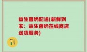 益生菌奶配送(新鲜到家：益生菌奶在线商店送货服务)
