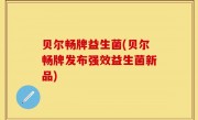 贝尔畅牌益生菌(贝尔畅牌发布强效益生菌新品)
