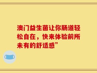 澳门益生菌让你肠道轻松自在，快来体验前所未有的舒适感”