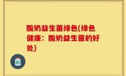 酸奶益生菌绿色(绿色健康：酸奶益生菌的好处)