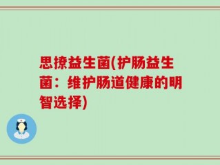 思撩益生菌(护肠益生菌：维护肠道健康的明智选择)