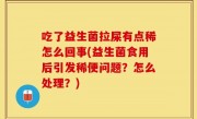 吃了益生菌拉屎有点稀怎么回事(益生菌食用后引发稀便问题？怎么处理？)