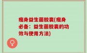 瘦身益生菌胶囊(瘦身必备：益生菌胶囊的功效与使用方法)