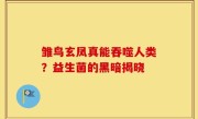 雏鸟玄凤真能吞噬人类？益生菌的黑暗揭晓