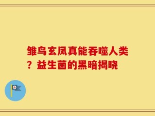雏鸟玄凤真能吞噬人类？益生菌的黑暗揭晓