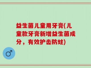 益生菌儿童用牙膏(儿童款牙膏新增益生菌成分，有效护齿防蛀)