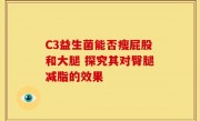 C3益生菌能否瘦屁股和大腿 探究其对臀腿减脂的效果