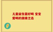儿童益生菌好喝 宝宝爱喝的健康之选