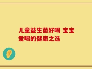 儿童益生菌好喝 宝宝爱喝的健康之选