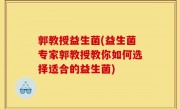 郭教授益生菌(益生菌专家郭教授教你如何选择适合的益生菌)