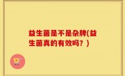 益生菌是不是杂牌(益生菌真的有效吗？)