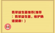 翡翠益生菌推荐(推荐：翡翠益生菌，维护肠道健康！)