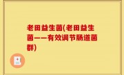 老田益生菌(老田益生菌——有效调节肠道菌群)
