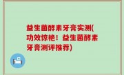 益生菌酵素牙膏实测(功效惊艳！益生菌酵素牙膏测评推荐)
