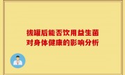 拔罐后能否饮用益生菌对身体健康的影响分析