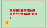 益生菌改善躁狂(益生菌也许会缓解躁狂症状)