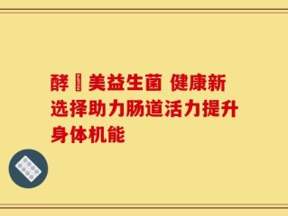 酵妳美益生菌 健康新选择助力肠道活力提升身体机能