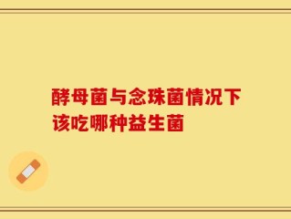 酵母菌与念珠菌情况下该吃哪种益生菌