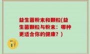 益生菌粉末和颗粒(益生菌颗粒与粉末：哪种更适合你的健康？)