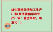 益生菌精华液加工生产厂家(益生菌精华液生产厂家：自然萃取，助消化！)