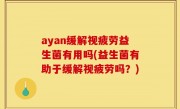 ayan缓解视疲劳益生菌有用吗(益生菌有助于缓解视疲劳吗？)