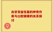 白牙膏益生菌的神奇作用与口腔健康的关系探讨