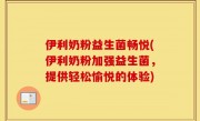 伊利奶粉益生菌畅悦(伊利奶粉加强益生菌，提供轻松愉悦的体验)