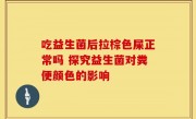 吃益生菌后拉棕色屎正常吗 探究益生菌对粪便颜色的影响