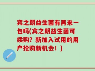 宾之朗益生菌有再来一包吗(宾之朗益生菌可续购？新加入试用的用户抢购新机会！)